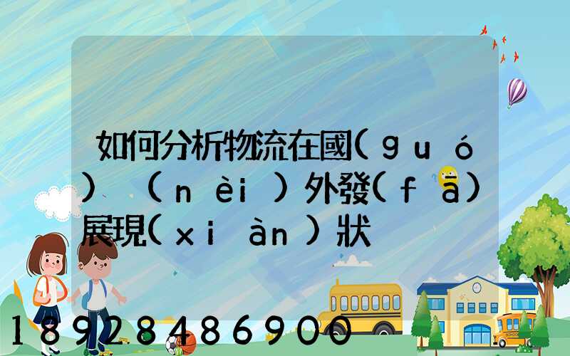 如何分析物流在國(guó)內(nèi)外發(fā)展現(xiàn)狀