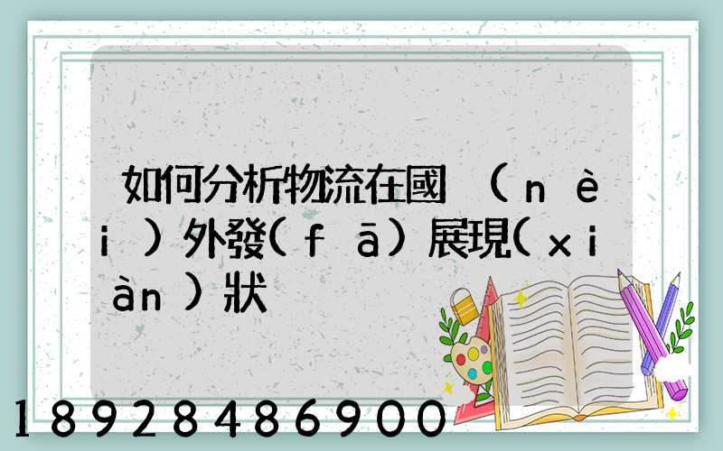 如何分析物流在國內(nèi)外發(fā)展現(xiàn)狀