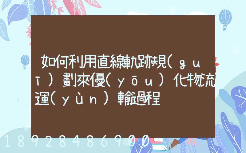 如何利用直線軌跡規(guī)劃來優(yōu)化物流運(yùn)輸過程