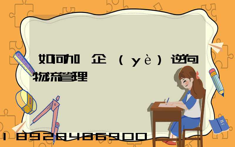 如何加強企業(yè)逆向物流管理