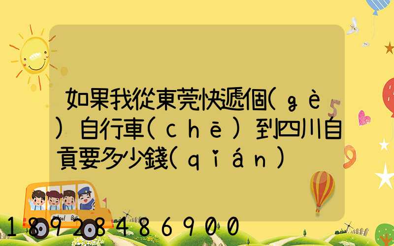 如果我從東莞快遞個(gè)自行車(chē)到四川自貢要多少錢(qián)