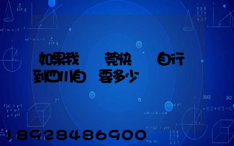如果我從東莞快遞個自行車到四川自貢要多少錢