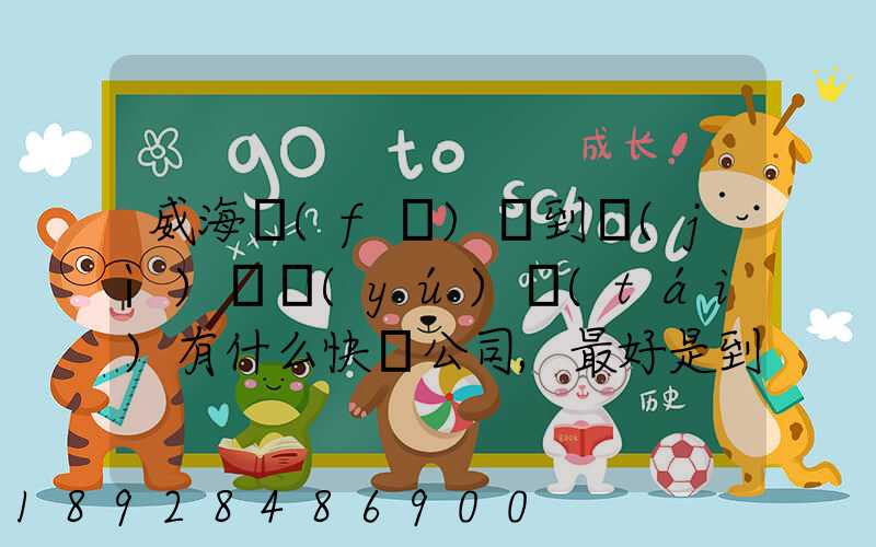 威海發(fā)貨到濟(jì)寧魚(yú)臺(tái)有什么快遞公司,最好是到下面鎮(zhèn)的。就是到家門口的...