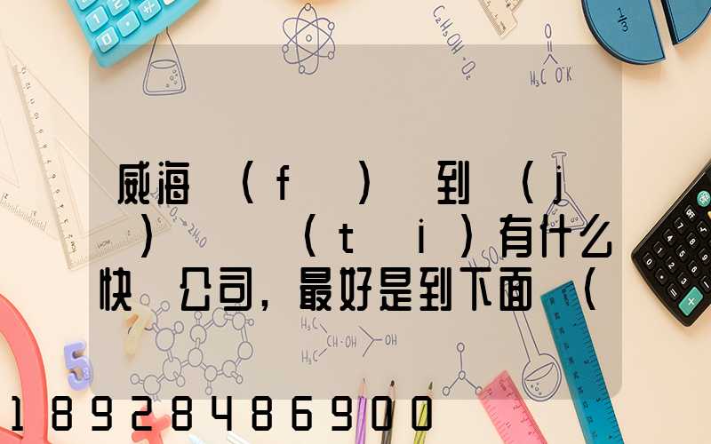 威海發(fā)貨到濟(jì)寧魚臺(tái)有什么快遞公司,最好是到下面鎮(zhèn)的。就是到家門口的...
