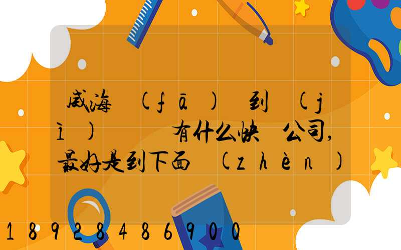 威海發(fā)貨到濟(jì)寧魚臺有什么快遞公司,最好是到下面鎮(zhèn)的。就是到家門口的...