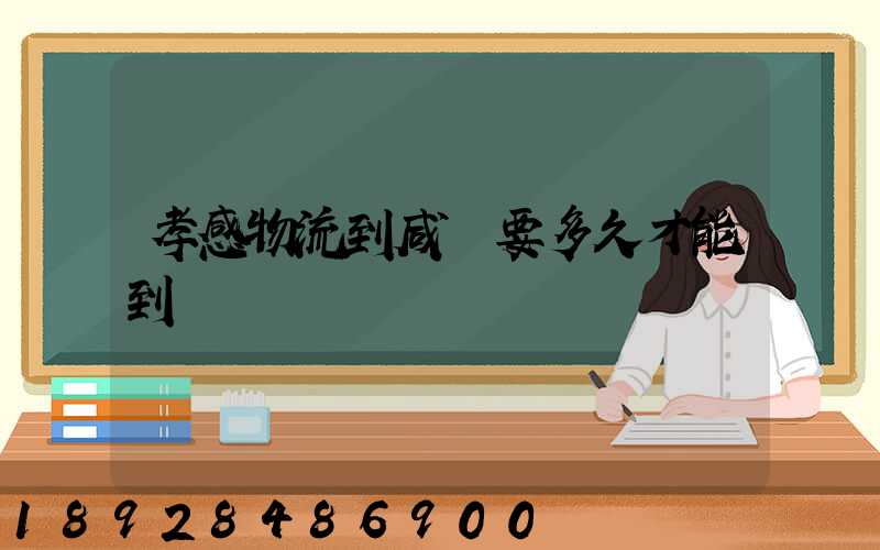 孝感物流到咸寧要多久才能到