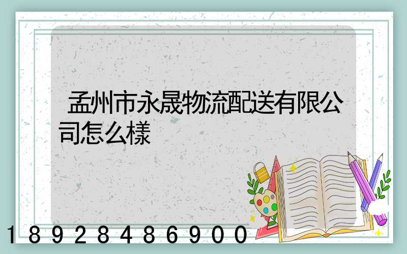 孟州市永晟物流配送有限公司怎么樣