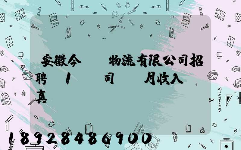 安徽今準達物流有限公司招聘c1貨運司機,月收入過萬真實嗎