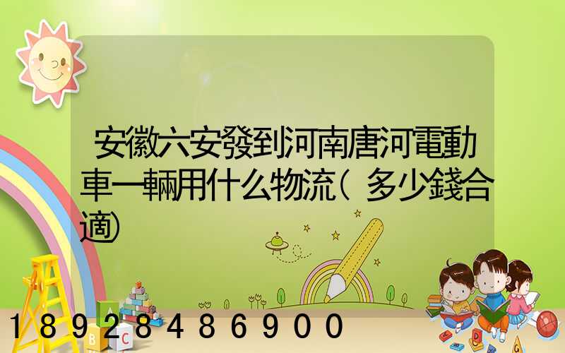 安徽六安發到河南唐河電動車一輛用什么物流(多少錢合適)