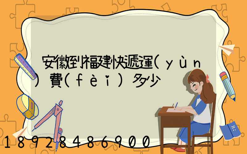 安徽到福建快遞運(yùn)費(fèi)多少