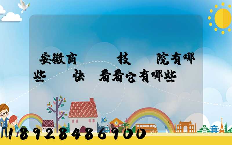 安徽商貿職業技術學院有哪些專業快來看看它有哪些熱門專業