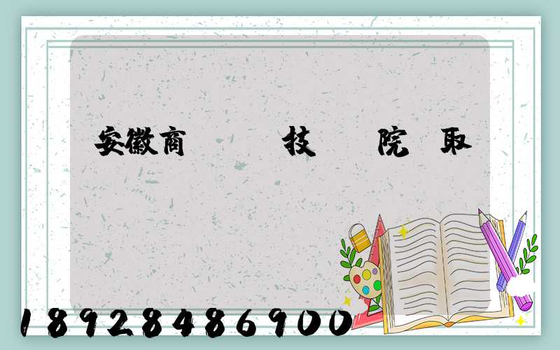 安徽商貿職業技術學院錄取線