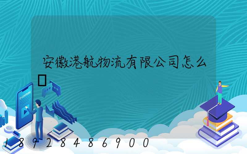 安徽港航物流有限公司怎么樣