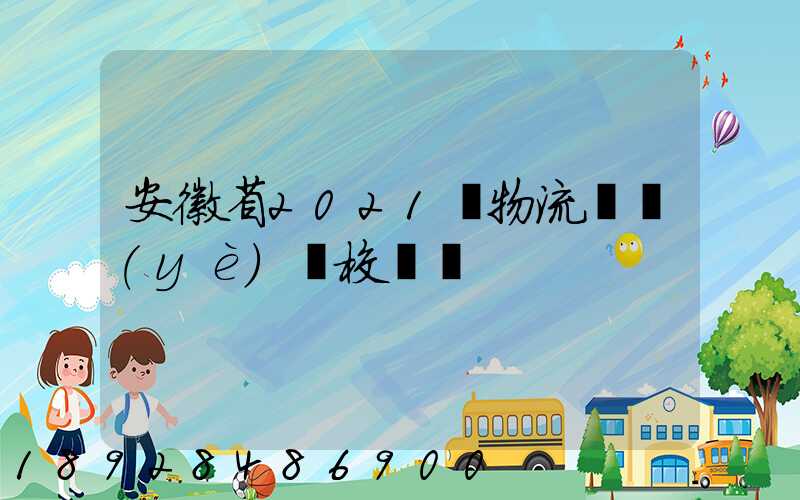 安徽省2021設物流專業(yè)學校個數