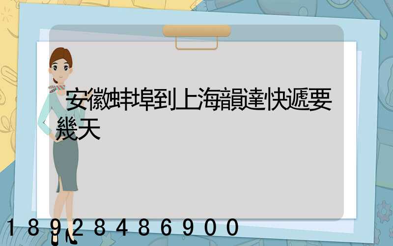安徽蚌埠到上海韻達快遞要幾天