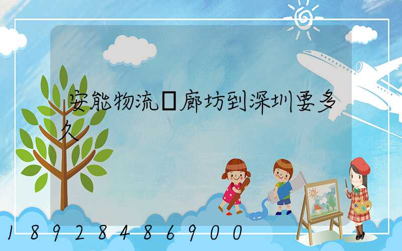 安能物流從廊坊到深圳要多久