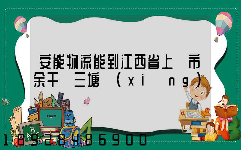 安能物流能到江西省上饒市余干縣三塘鄉(xiāng)嗎