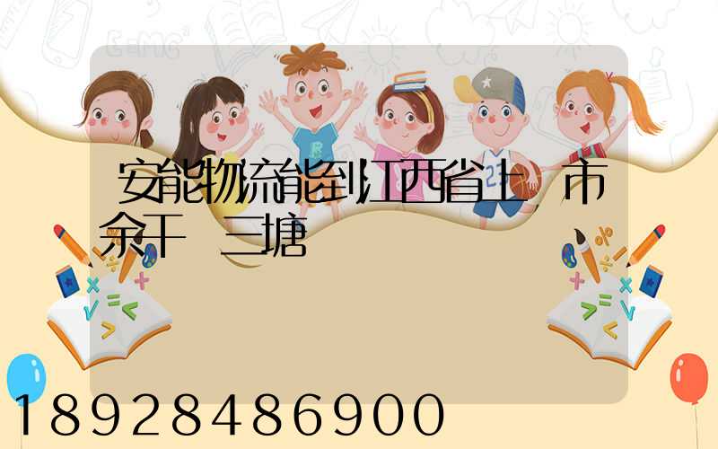 安能物流能到江西省上饒市余干縣三塘鄉嗎