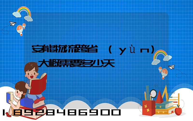 安能物流跨省運(yùn)輸大概需要多少天