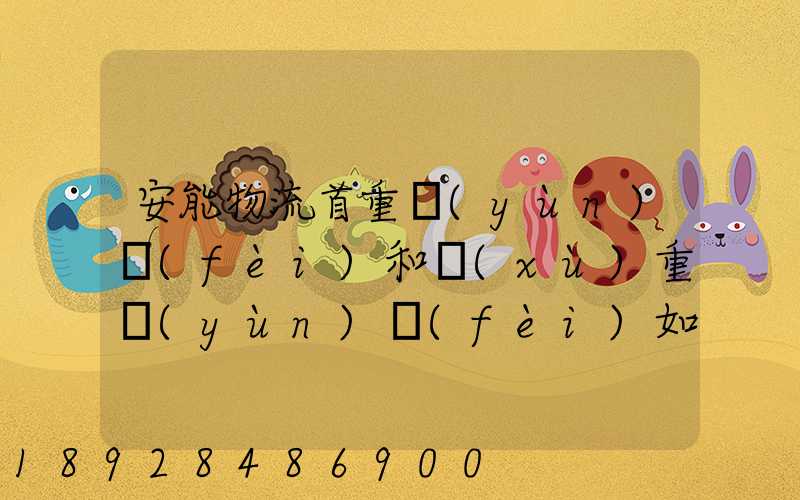 安能物流首重運(yùn)費(fèi)和續(xù)重運(yùn)費(fèi)如何算