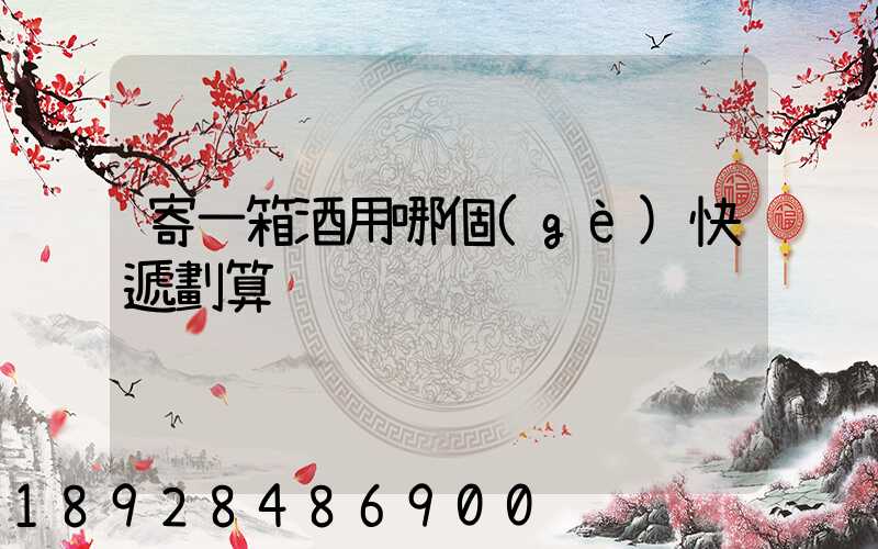 寄一箱酒用哪個(gè)快遞劃算