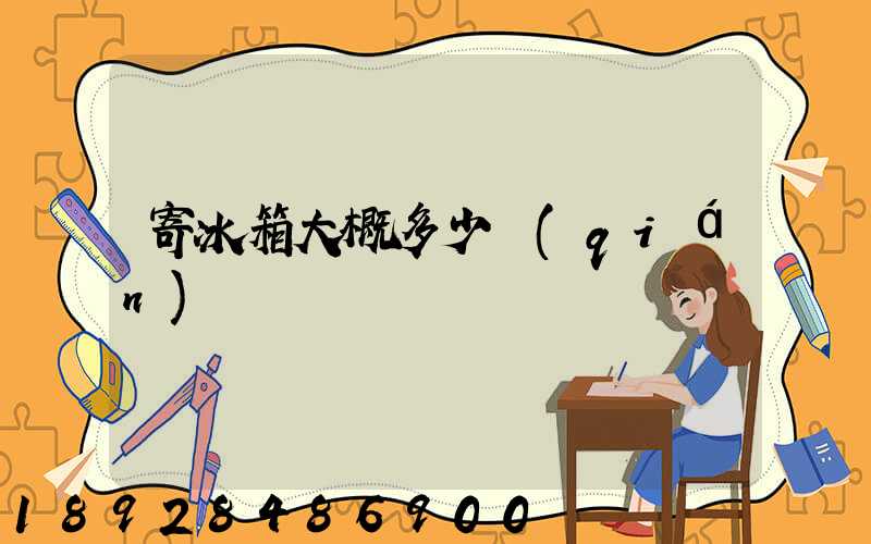 寄冰箱大概多少錢(qián)