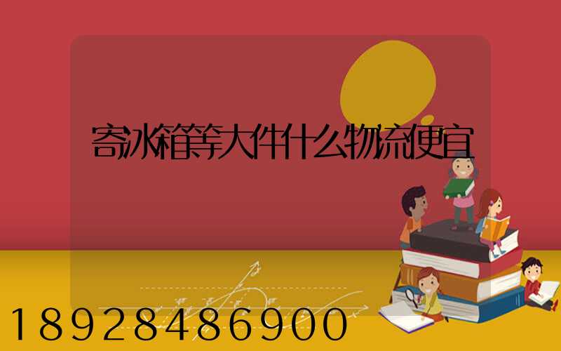 寄冰箱等大件什么物流便宜