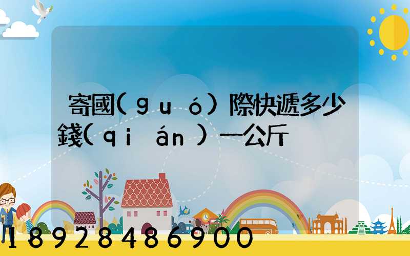 寄國(guó)際快遞多少錢(qián)一公斤