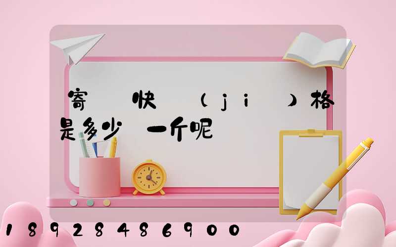 寄國際快遞價(jià)格是多少錢一斤呢