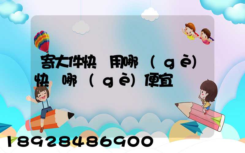 寄大件快遞用哪個(gè)快遞哪個(gè)便宜