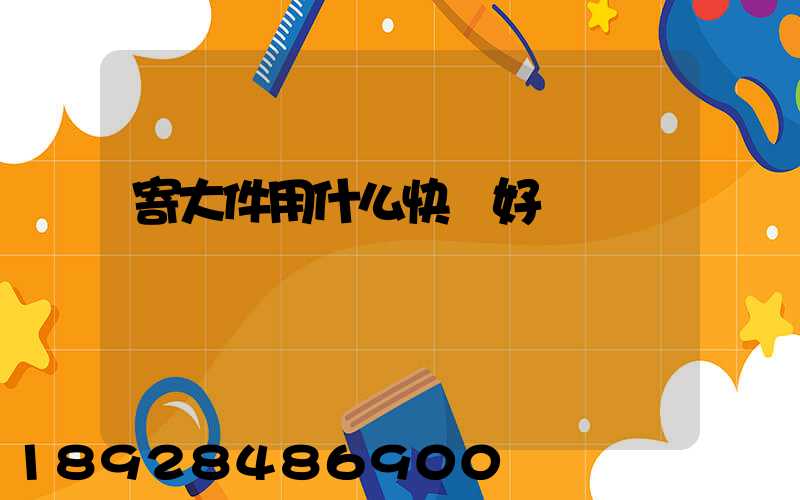 寄大件用什么快遞好