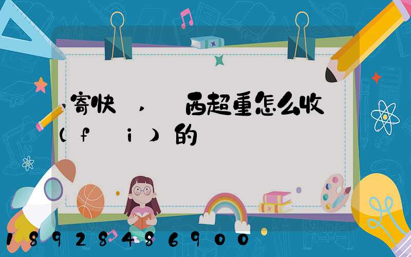 寄快遞,東西超重怎么收費(fèi)的