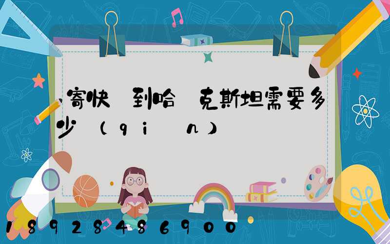 寄快遞到哈薩克斯坦需要多少錢(qián)