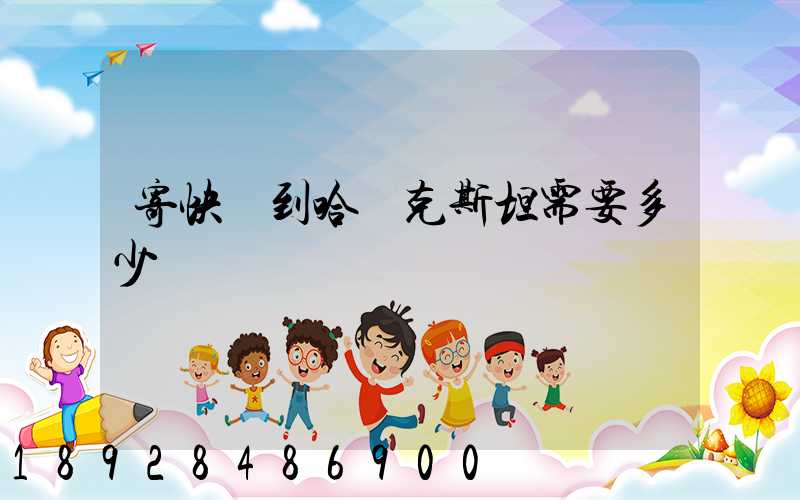 寄快遞到哈薩克斯坦需要多少錢