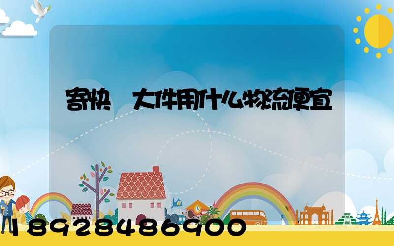 寄快遞大件用什么物流便宜