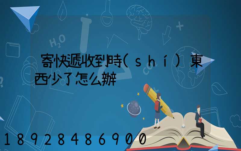 寄快遞收到時(shí)東西少了怎么辦