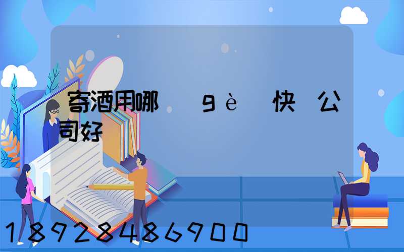 寄酒用哪個(gè)快遞公司好