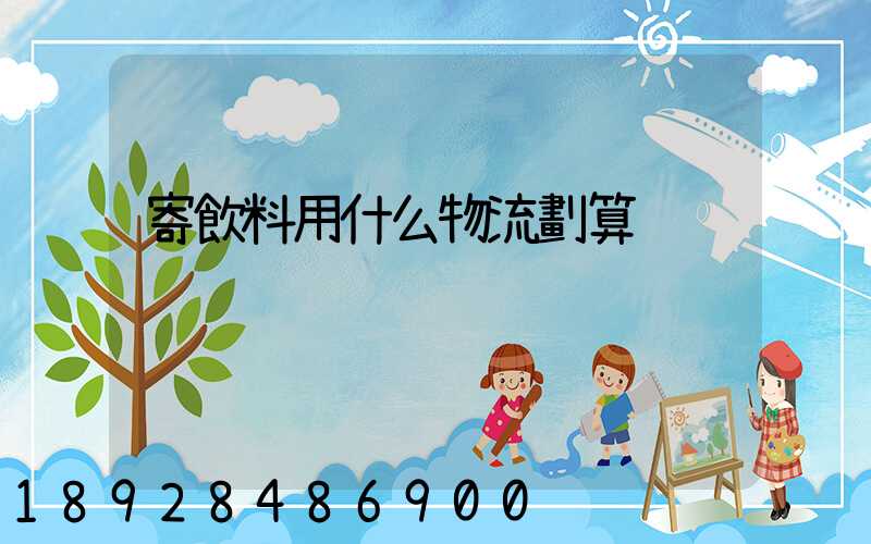 寄飲料用什么物流劃算