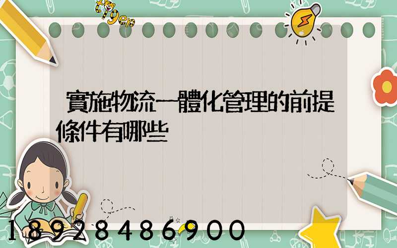 實施物流一體化管理的前提條件有哪些