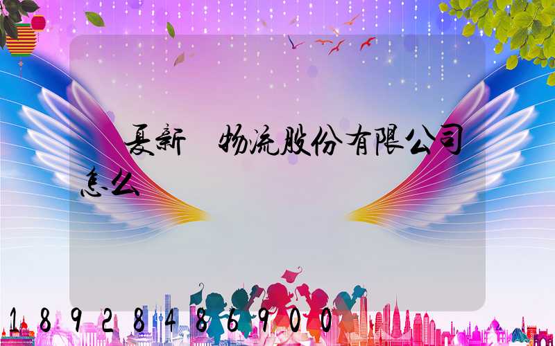 寧夏新華物流股份有限公司怎么樣