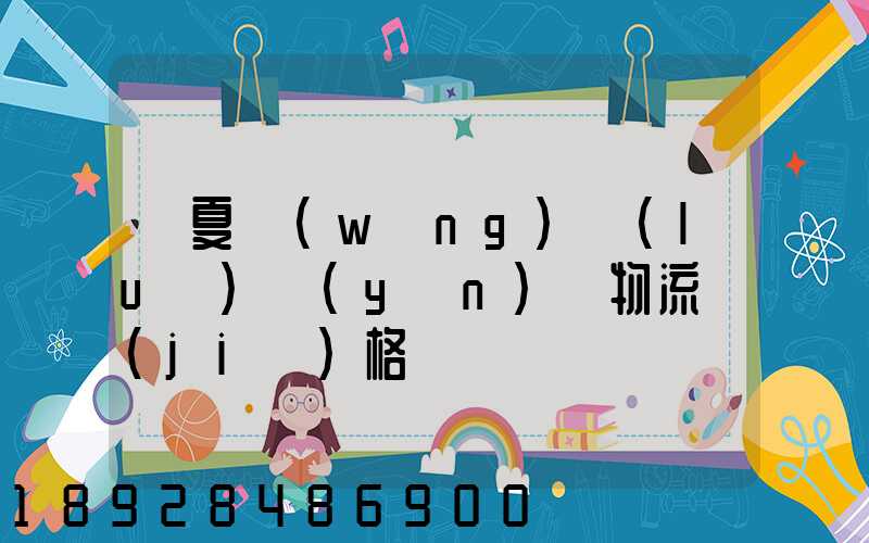 寧夏網(wǎng)絡(luò)運(yùn)輸物流價(jià)格