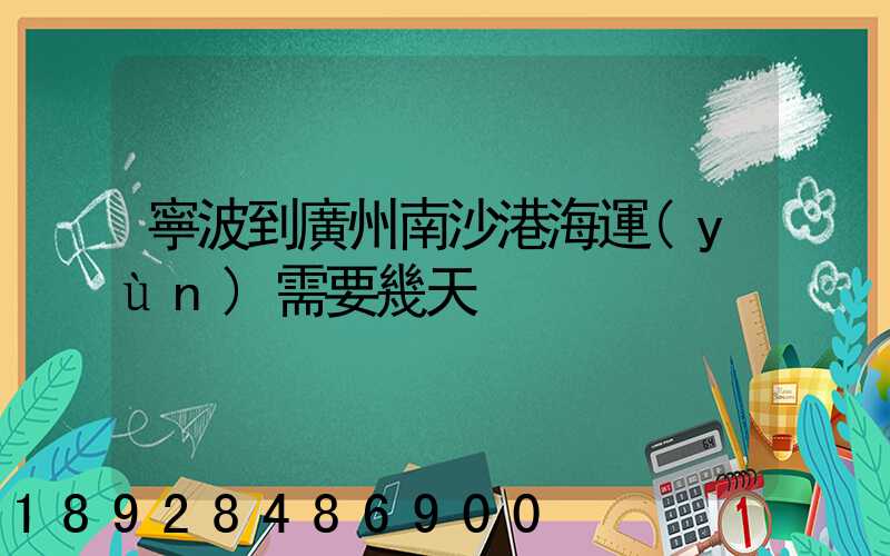 寧波到廣州南沙港海運(yùn)需要幾天