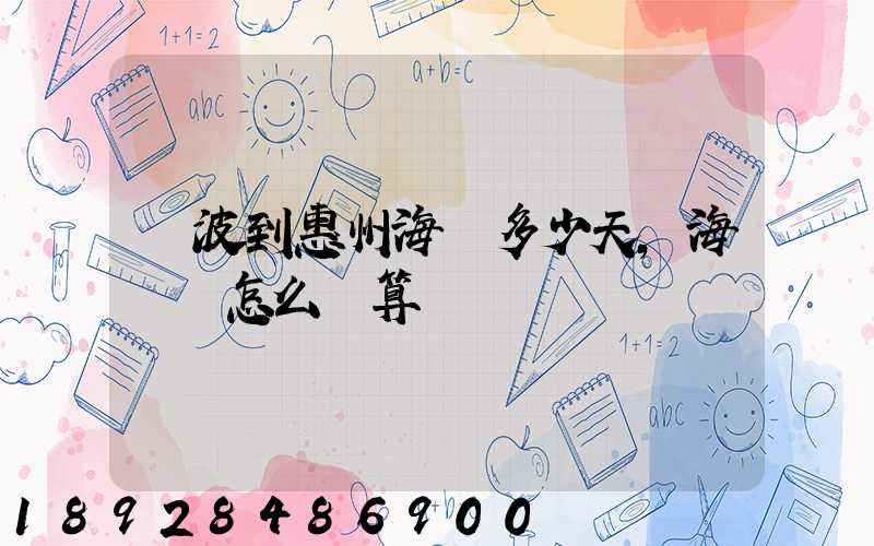 寧波到惠州海運多少天,海運費怎么計算