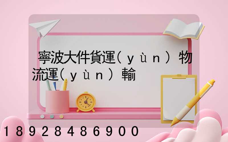 寧波大件貨運(yùn)物流運(yùn)輸