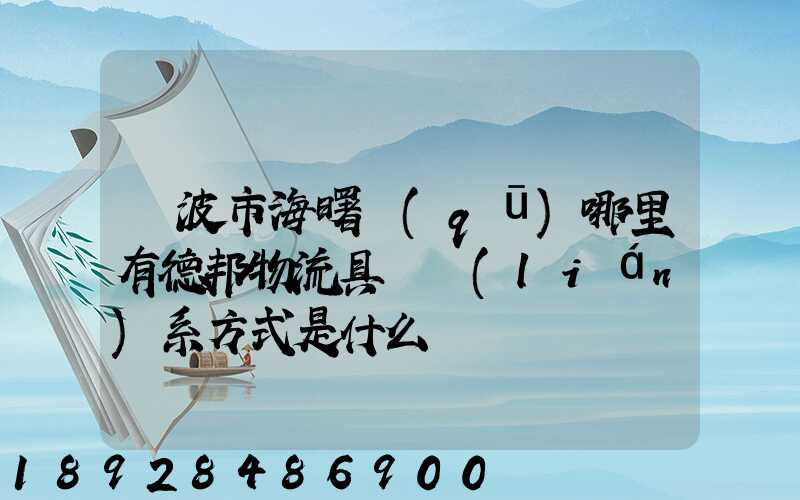 寧波市海曙區(qū)哪里有德邦物流具體聯(lián)系方式是什么