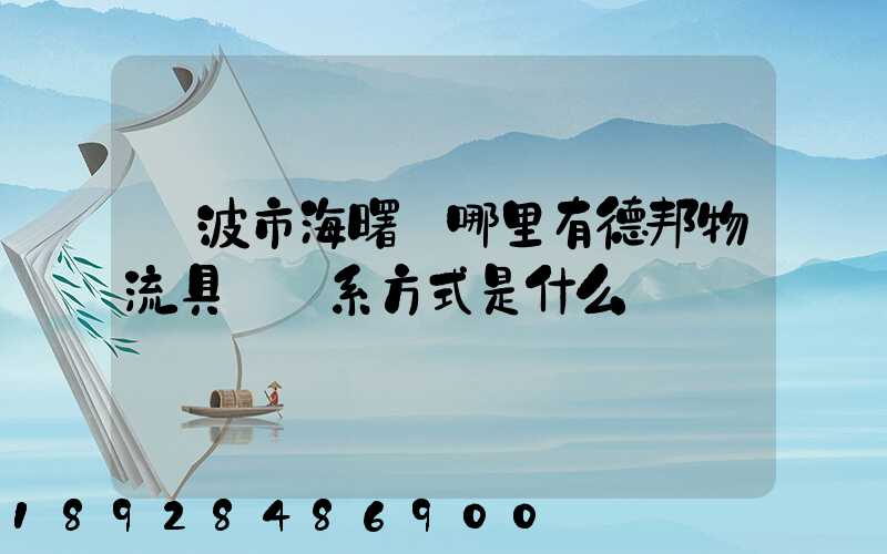 寧波市海曙區哪里有德邦物流具體聯系方式是什么