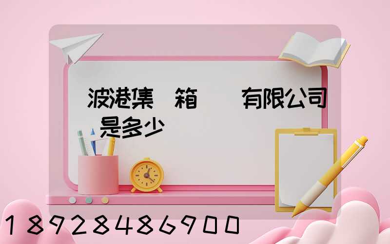 寧波港集裝箱運輸有限公司電話是多少