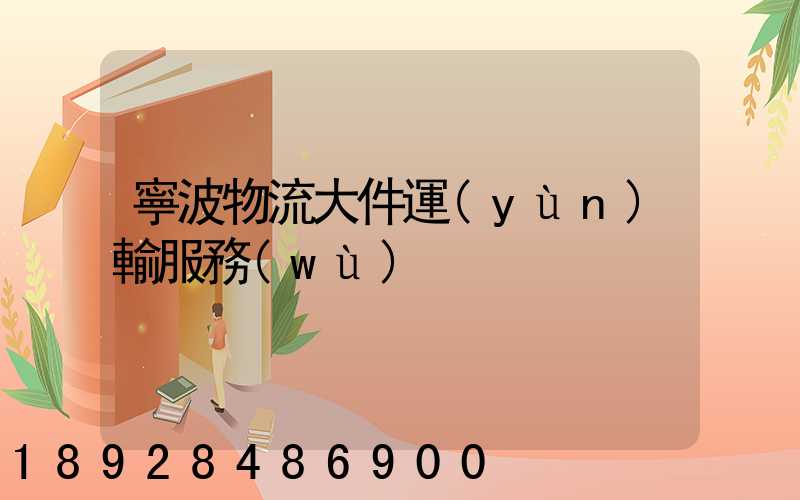 寧波物流大件運(yùn)輸服務(wù)