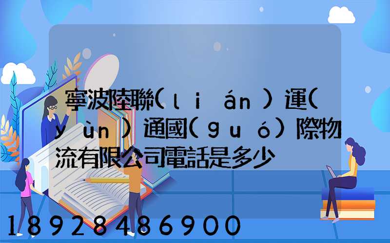 寧波陸聯(lián)運(yùn)通國(guó)際物流有限公司電話是多少