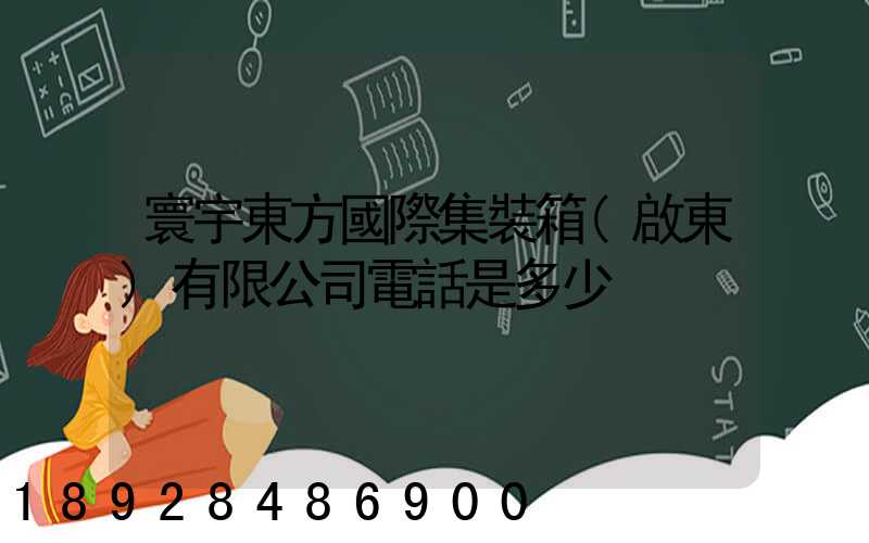 寰宇東方國際集裝箱(啟東)有限公司電話是多少